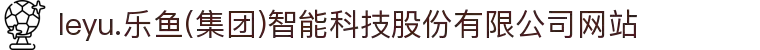 leyu.乐鱼(集团)智能科技股份有限公司网站