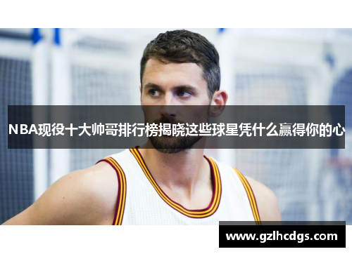 NBA现役十大帅哥排行榜揭晓这些球星凭什么赢得你的心